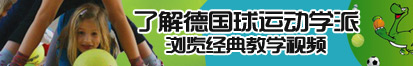 免费看骚货大逼了解德国球运动学派，浏览经典教学视频。